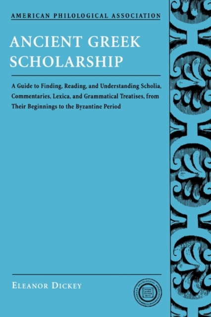 Ancient Greek Scholarship : A Guide to Finding, Reading, and Understanding Scholia, Commentaries, Lexica, and Grammatical Treatises, from Their Beginnings to the Byzantine Period, Paperback / softback Book