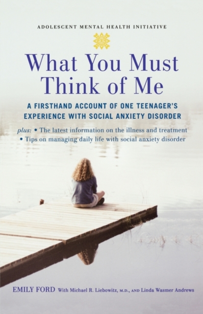 What You Must Think of Me : A Firsthand Account of One Teenager's Experience with Social Anxiety Disorder, Paperback / softback Book