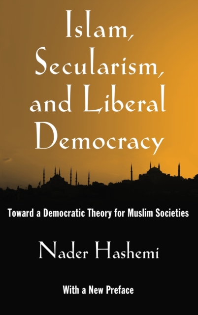 Islam, Secularism, and Liberal Democracy : Toward a Democratic Theory for Muslim Societies, Hardback Book