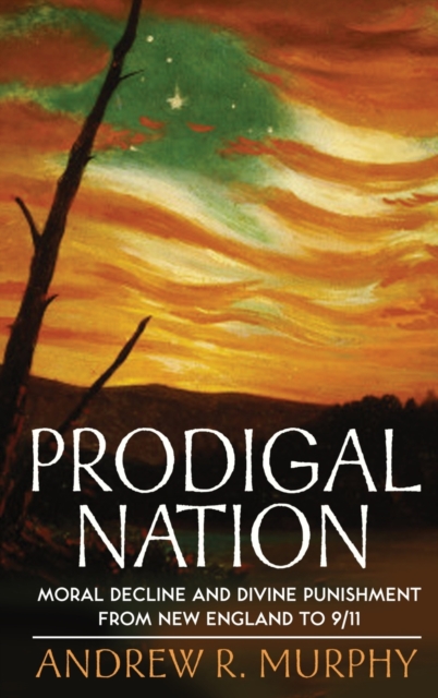 Prodigal Nation : Moral Decline and Divine Punishment from New England to 9/11, Hardback Book