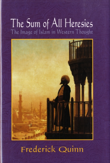 The Sum of All Heresies : The Image of Islam in Western Thought, Hardback Book