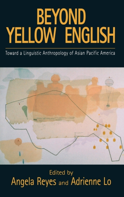 Beyond Yellow English : Toward a Linguistic Anthropology of Asian Pacific America, Hardback Book
