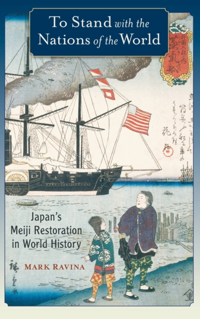 To Stand with the Nations of the World : Japan's Meiji Restoration in World History, Hardback Book