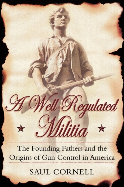 A Well-Regulated Militia : The Founding Fathers and the Origins of Gun Control in America, Paperback / softback Book