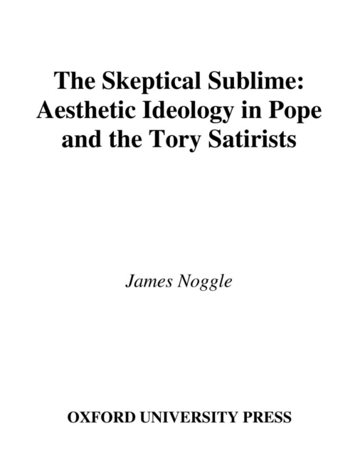 The Skeptical Sublime : Aesthetic Ideology in Pope and the Tory Satirists, PDF eBook