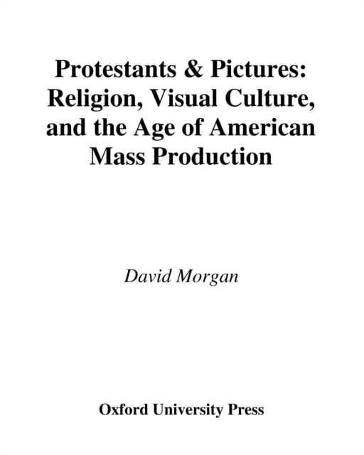 Protestants and Pictures : Religion, Visual Culture, and the Age of American Mass Production, PDF eBook