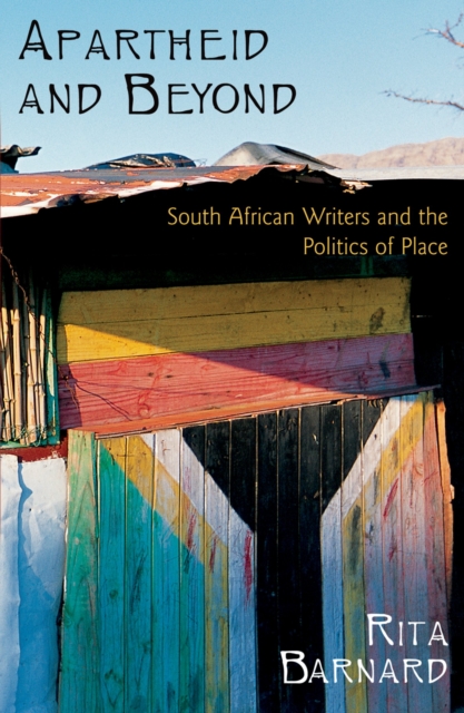 Apartheid and Beyond : South African Writers and the Politics of Place, PDF eBook