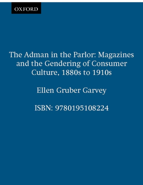 The Adman in the Parlor : Magazines and the Gendering of Consumer Culture, 1880s to 1910s, PDF eBook