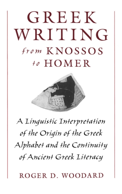 Greek Writing from Knossos to Homer : A Linguistic Interpretation of the Origin of the Greek Alphabet and the Continuity of Ancient Greek Literacy, PDF eBook