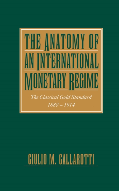 The Anatomy of an International Monetary Regime : The Classical Gold Standard, 1880-1914, PDF eBook
