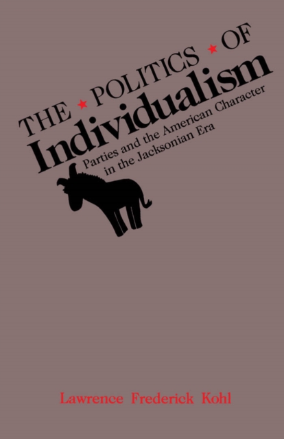 The Politics of Individualism : Parties and the American Character in the Jacksonian Era, PDF eBook