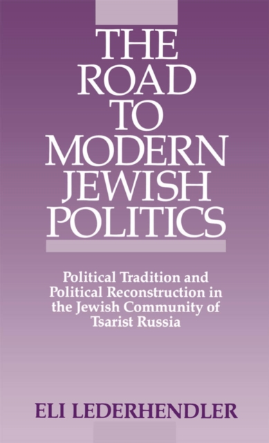 The Road to Modern Jewish Politics : Political Tradition and Political Reconstruction in the Jewish Community of Tsarist Russia, PDF eBook