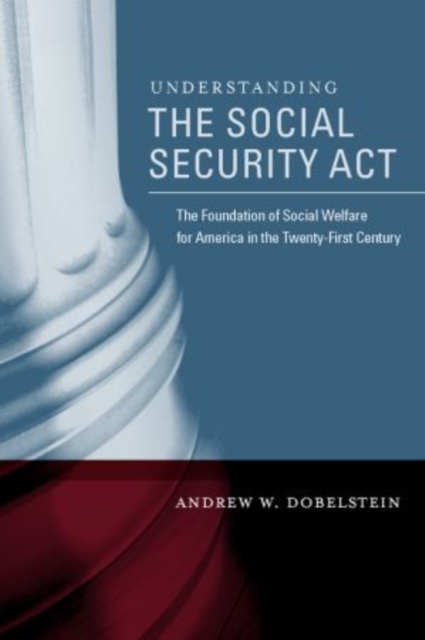 Understanding the Social Security Act : The Foundation of Social Welfare for America in the Twenty-First Century, Paperback / softback Book