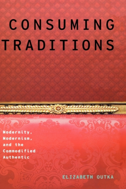 Consuming Traditions : Modernity, Modernism, and the Commodified Authentic, Hardback Book