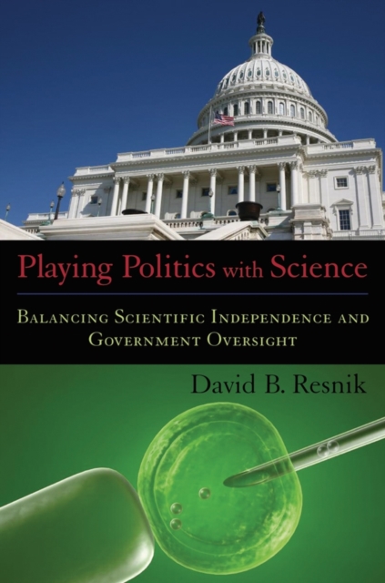 Playing Politics with Science : Balancing Scientific Independence and Government Oversight, Hardback Book