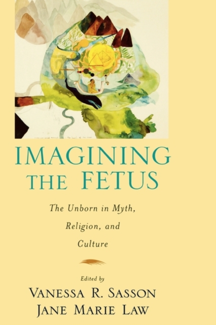 Imagining the Fetus : The Unborn in Myth, Religion, and Culture, Hardback Book