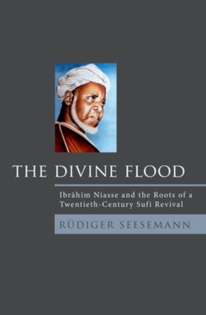 The Divine Flood : Ibrahim Niasse and the Roots of a Twentieth-Century Sufi Revival, Hardback Book