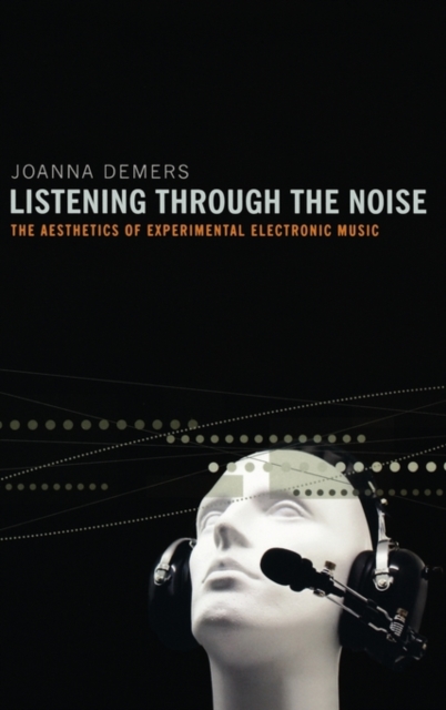 Listening through the Noise : The Aesthetics of Experimental Electronic Music, Hardback Book