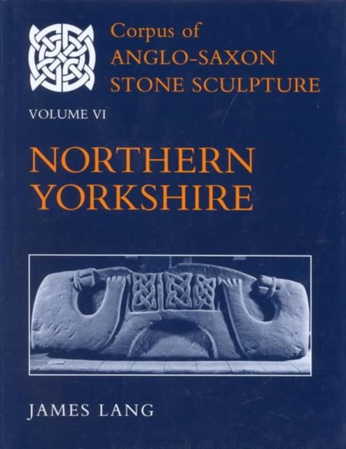 Corpus of Anglo-Saxon Stone Sculpture, Volume VI: Northern Yorkshire, Hardback Book