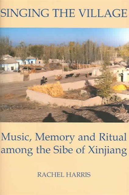 Singing the Village : Music, Memory and Ritual among the Sibe of Xinjiang, Hardback Book