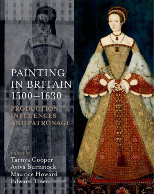 Painting in Britain 1500-1630 : Production, Influences, and Patronage, Hardback Book
