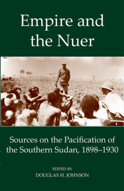 Empire and the Nuer : Sources on the Pacification of the Southern Sudan, 1898-1930, Hardback Book