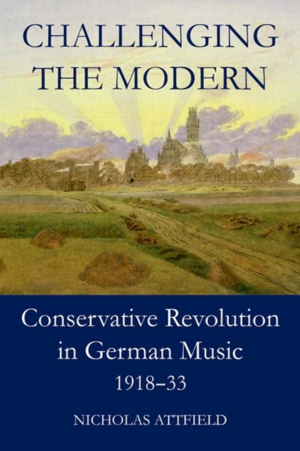 Challenging the Modern : Conservative Revolution in German Music, 1918-1933, Hardback Book