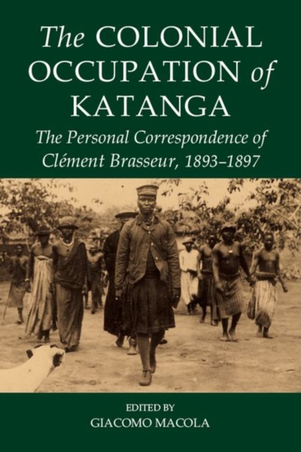 The Colonial Occupation of Katanga : The Personal Correspondence of Clement Brasseur, 1893-1897, Hardback Book