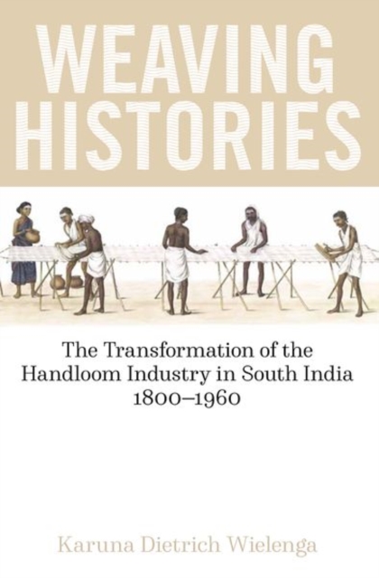 Weaving Histories : The Transformation of the Handloom Industry in South India, 1800-1960, Hardback Book