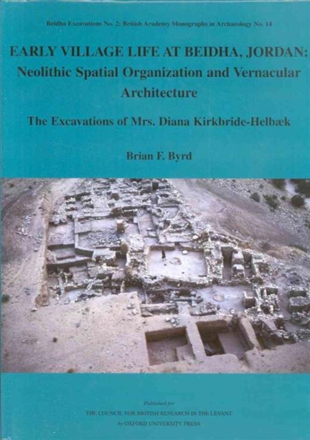 Early Village Life at Beidha, Jordan : Neolithic Spatial Organization and Vernacular Architecture, the Excavations of Mrs. Diana Kirkbride-Helbaek, Hardback Book