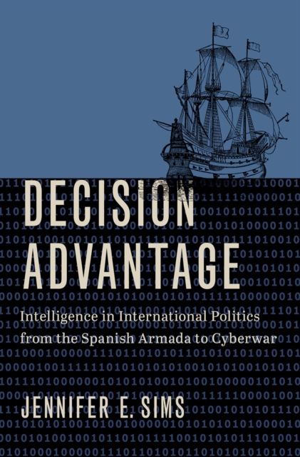Decision Advantage : Intelligence in International Politics from the Spanish Armada to Cyberwar, EPUB eBook