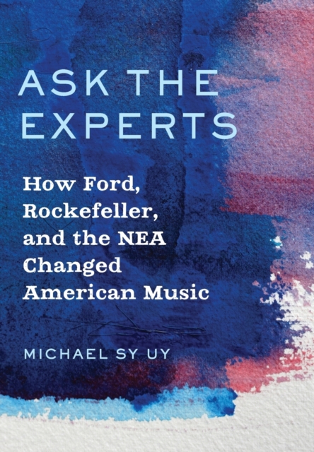 Ask the Experts : How Ford, Rockefeller, and the NEA Changed American Music, Hardback Book