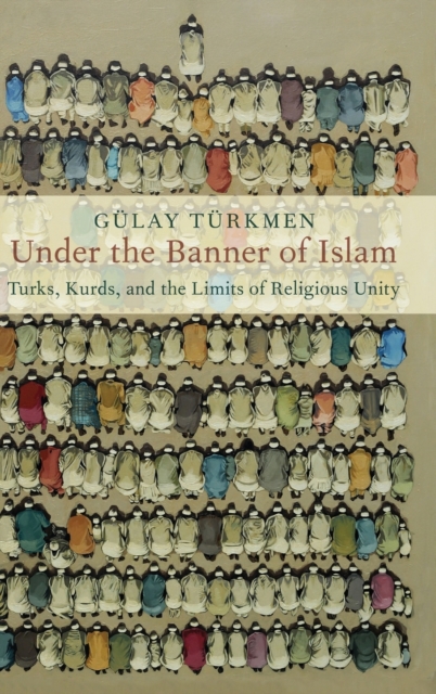 Under the Banner of Islam : Turks, Kurds, and the Limits of Religious Unity, Hardback Book