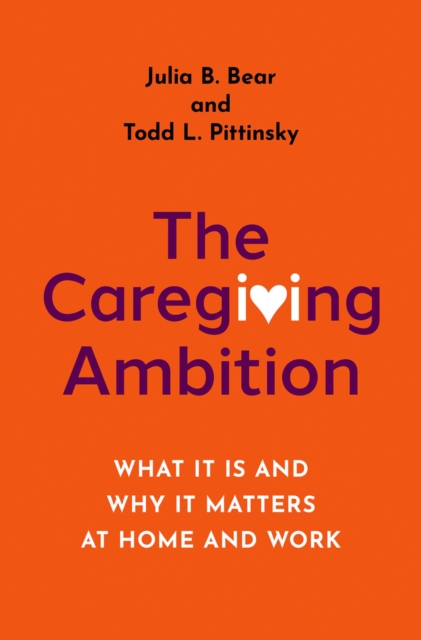 The Caregiving Ambition : What It Is and Why It Matters at Home and Work, EPUB eBook