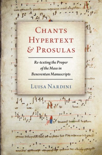 Chants, Hypertext, and Prosulas : Re-texting the Proper of the Mass in Beneventan Manuscripts, Hardback Book