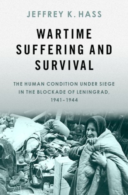 Wartime Suffering and Survival : The Human Condition under Siege in the Blockade of Leningrad, 1941-1944, Hardback Book