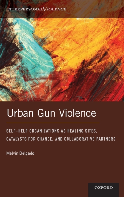 Urban Gun Violence : Self-Help Organizations as Healing Sites, Catalysts for Change, and Collaborative Partners, Hardback Book