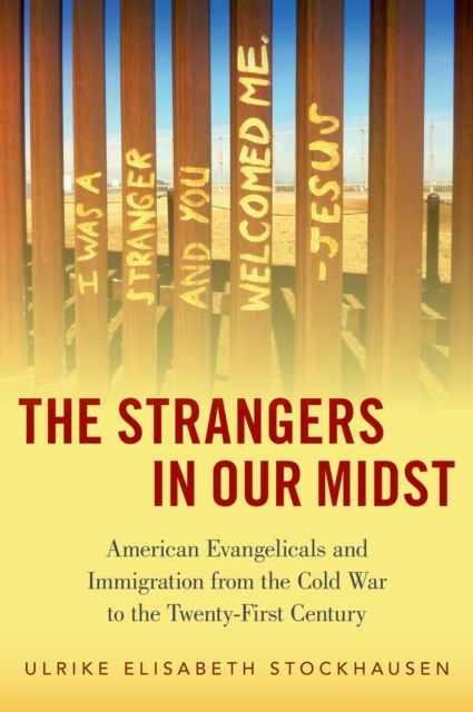 The Strangers in Our Midst : American Evangelicals and Immigration from the Cold War to the Twenty-First Century, EPUB eBook