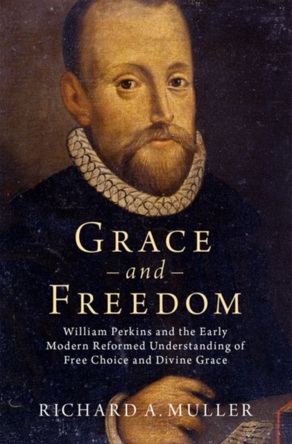 Grace and Freedom : William Perkins and the Early Modern Reformed Understanding of Free Choice and Divine Grace, Hardback Book
