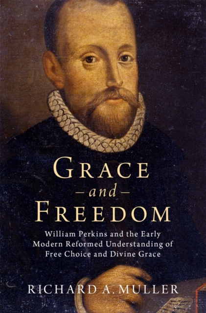 Grace and Freedom : William Perkins and the Early Modern Reformed Understanding of Free Choice and Divine Grace, EPUB eBook