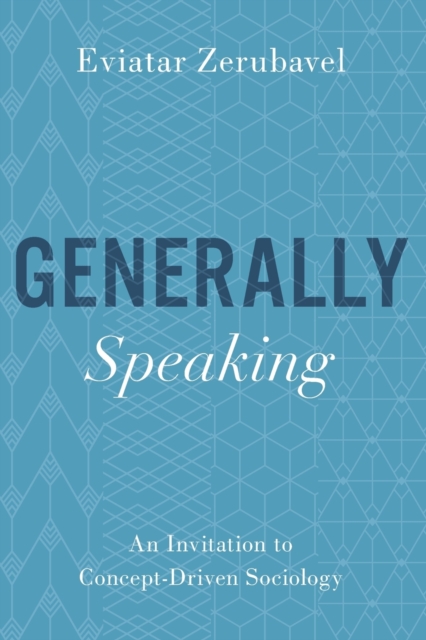 Generally Speaking : An Invitation to Concept-Driven Sociology, Paperback / softback Book