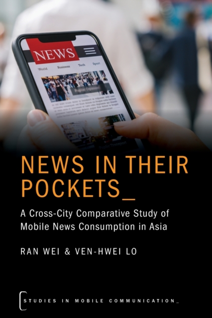 News in their Pockets : A Cross-City Comparative Study of Mobile News Consumption in Asia, Paperback / softback Book