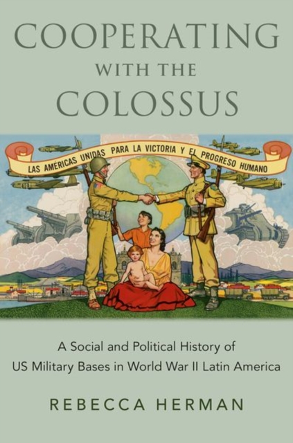 Cooperating with the Colossus : A Social and Political History of US Military Bases in World War II Latin America, Hardback Book
