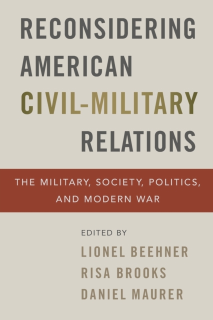 Reconsidering American Civil-Military Relations : The Military, Society, Politics, and Modern War, Paperback / softback Book