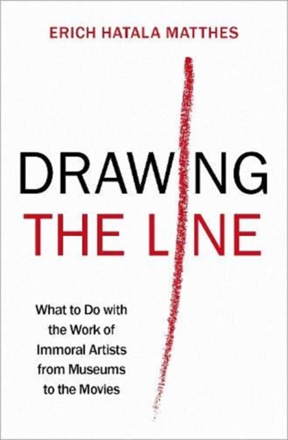 Drawing the Line : What to Do with the Work of Immoral Artists from Museums to the Movies, Hardback Book