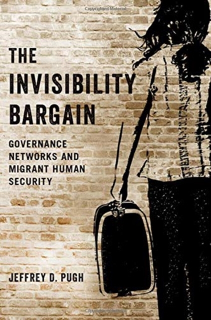 The Invisibility Bargain : Governance Networks and Migrant Human Security, Hardback Book
