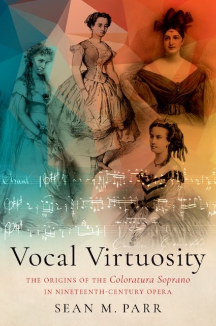 Vocal Virtuosity : The Origins of the Coloratura Soprano in Nineteenth-Century Opera, Hardback Book