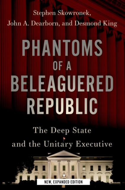 Phantoms of a Beleaguered Republic : The Deep State and The Unitary Executive, PDF eBook