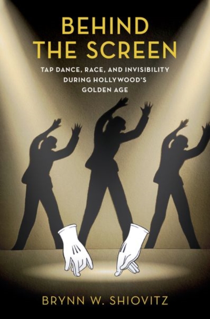 Behind the Screen : Tap Dance, Race, and Invisibility During Hollywood's Golden Age, Hardback Book