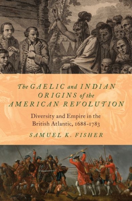 The Gaelic and Indian Origins of the American Revolution : Diversity and Empire in the British Atlantic, 1688-1783, Hardback Book